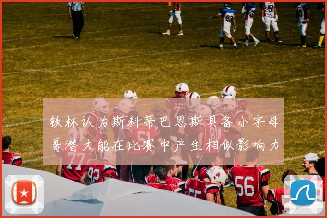 铁林认为斯科蒂巴恩斯具备小字母哥潜力能在比赛中产生相似影响力