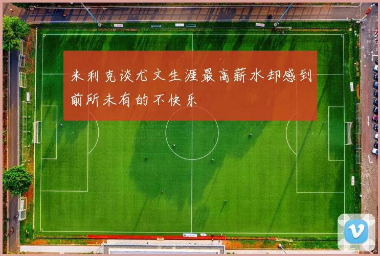 米利克谈尤文生涯最高薪水却感到前所未有的不快乐