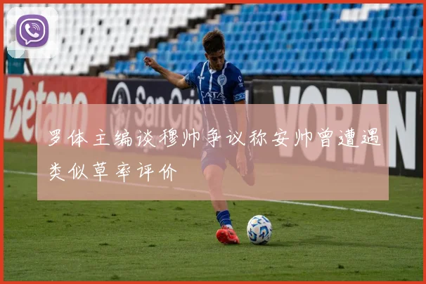 罗体主编谈穆帅争议称安帅曾遭遇类似草率评价