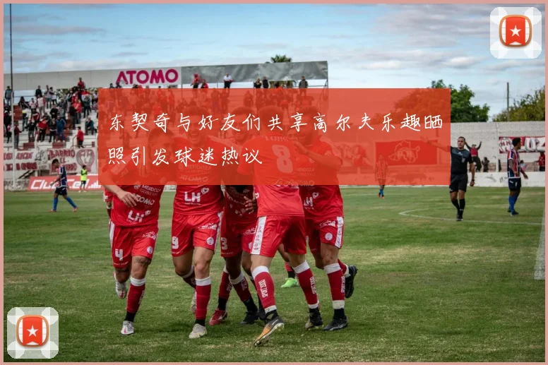 东契奇与好友们共享高尔夫乐趣晒照引发球迷热议