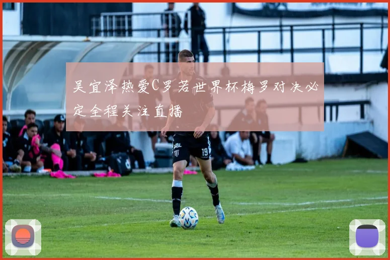 吴宜泽热爱C罗若世界杯梅罗对决必定全程关注直播