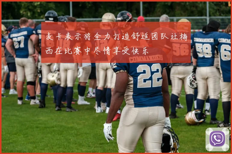 麦卡表示将全力打造舒适团队让梅西在比赛中尽情享受快乐