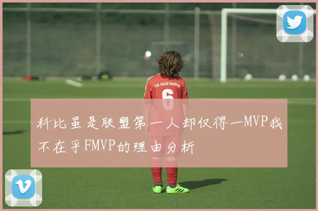 科比虽是联盟第一人却仅得一MVP我不在乎FMVP的理由分析