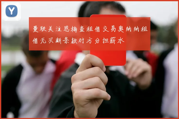 曼联关注恩梅查租借交易奥纳纳租借无买断条款对方分担薪水