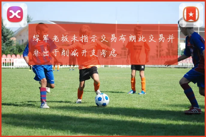 绿军老板未指示交易布朗此交易并非出于削减开支考虑