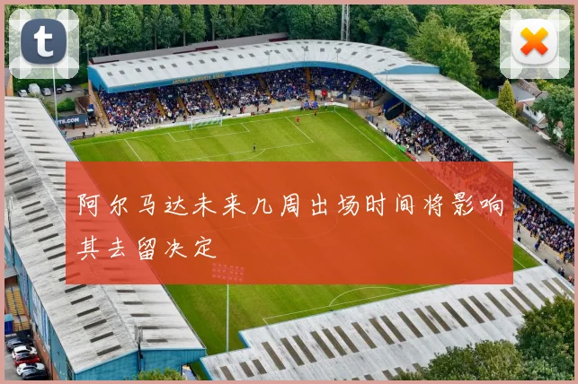阿尔马达未来几周出场时间将影响其去留决定