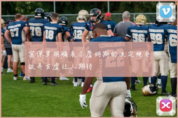 富保罗明确表示詹姆斯的决定绝非故弄玄虚让人期待