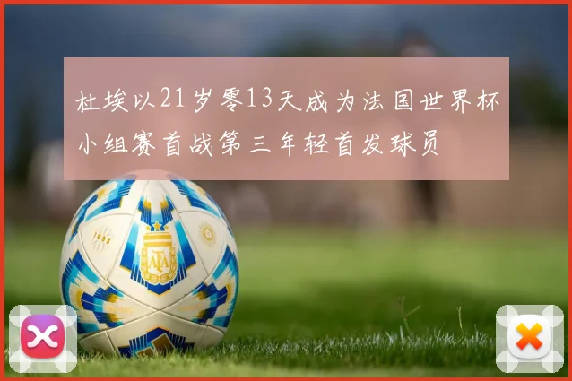 杜埃以21岁零13天成为法国世界杯小组赛首战第三年轻首发球员