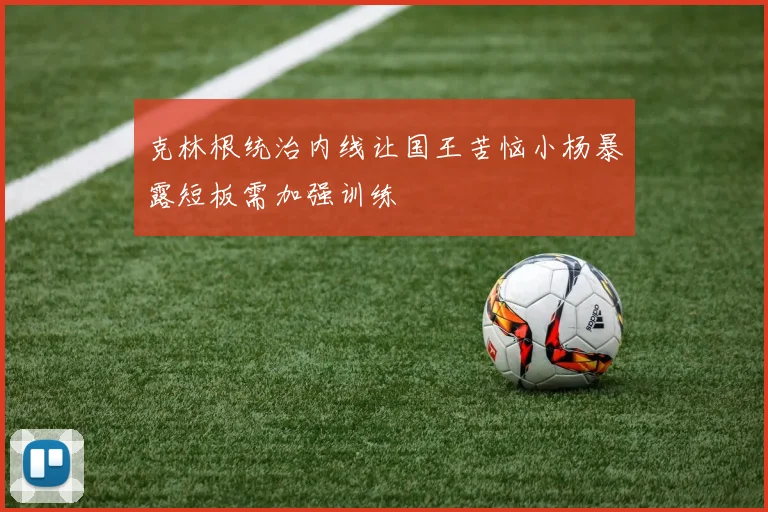 克林根统治内线让国王苦恼小杨暴露短板需加强训练
