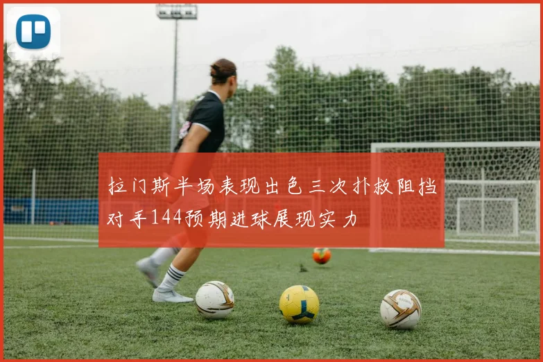 拉门斯半场表现出色三次扑救阻挡对手144预期进球展现实力