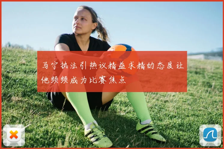 马宁执法引热议精益求精的态度让他频频成为比赛焦点