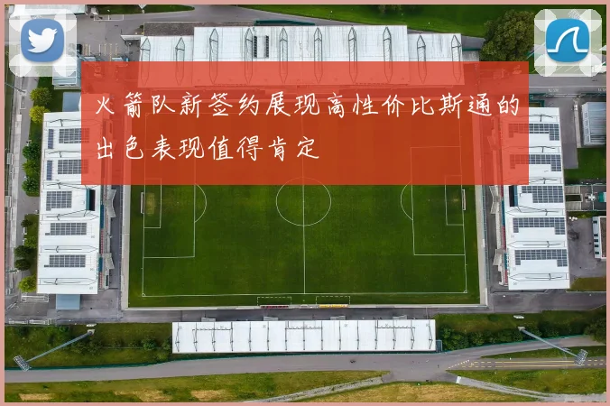 火箭队新签约展现高性价比斯通的出色表现值得肯定